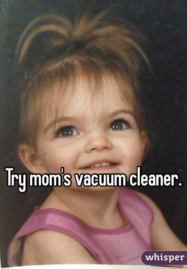 Try mom's vacuum cleaner.