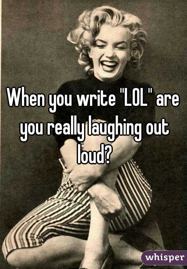 When you write "LOL" are you really laughing out loud?