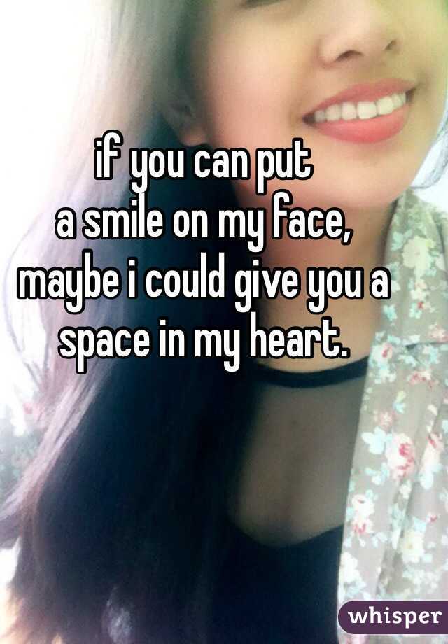 if you can put 
a smile on my face, 
maybe i could give you a space in my heart. 
