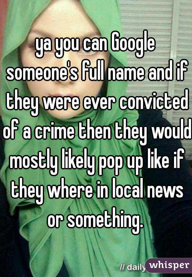 ya you can Google someone's full name and if they were ever convicted of a crime then they would mostly likely pop up like if they where in local news or something. 