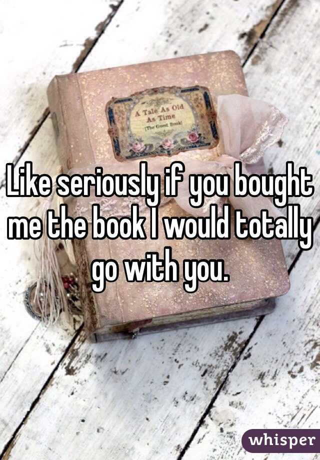 Like seriously if you bought me the book I would totally go with you. 