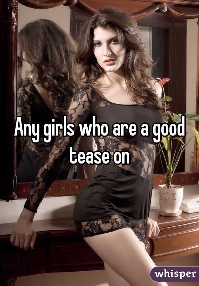 Any girls who are a good tease on 