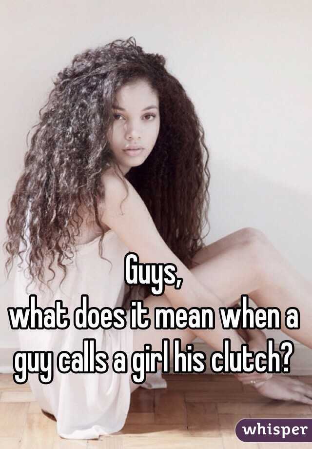 Guys, 
what does it mean when a guy calls a girl his clutch? 