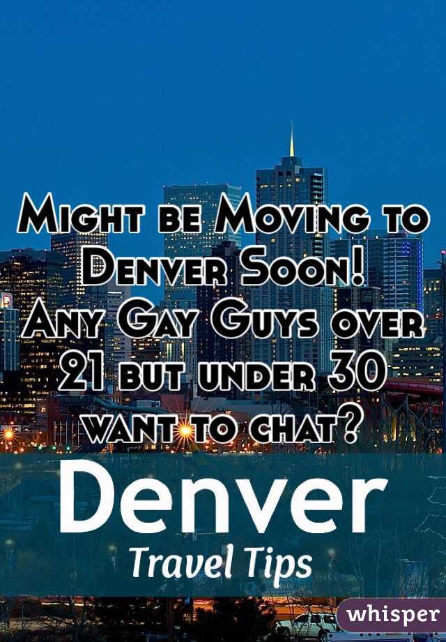 Might be Moving to Denver Soon! 
Any Gay Guys over 21 but under 30 want to chat?  