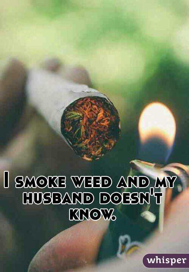 I smoke weed and my husband doesn't know.