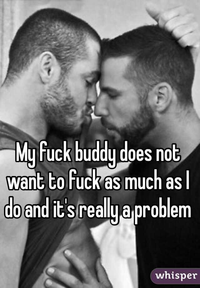 My fuck buddy does not want to fuck as much as I do and it's really a problem 