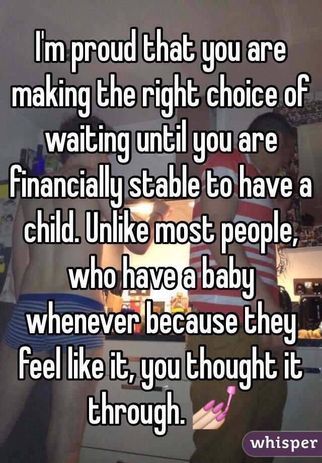 I'm proud that you are making the right choice of waiting until you are financially stable to have a child. Unlike most people, who have a baby whenever because they feel like it, you thought it through. 💅  