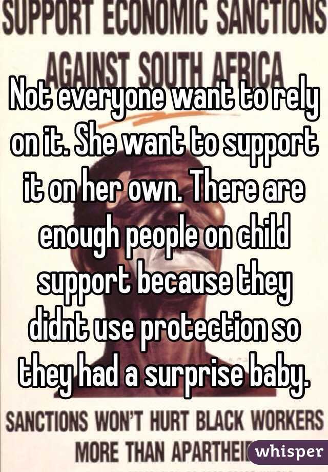 Not everyone want to rely on it. She want to support it on her own. There are enough people on child support because they didnt use protection so they had a surprise baby. 