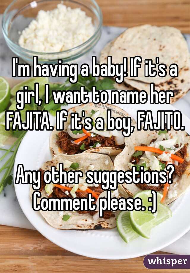 I'm having a baby! If it's a girl, I want to name her FAJITA. If it's a boy, FAJITO.

Any other suggestions? Comment please. :)