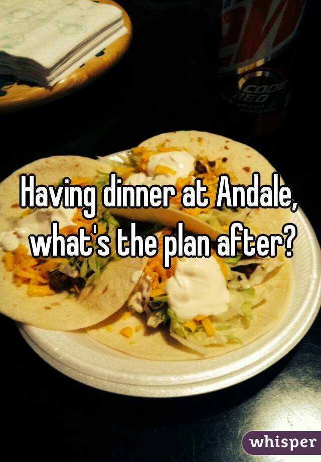Having dinner at Andale, what's the plan after?