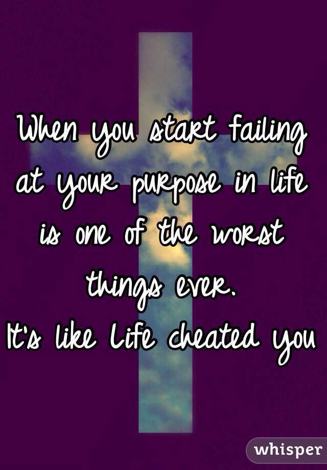 When you start failing at your purpose in life is one of the worst things ever.
It's like Life cheated you 