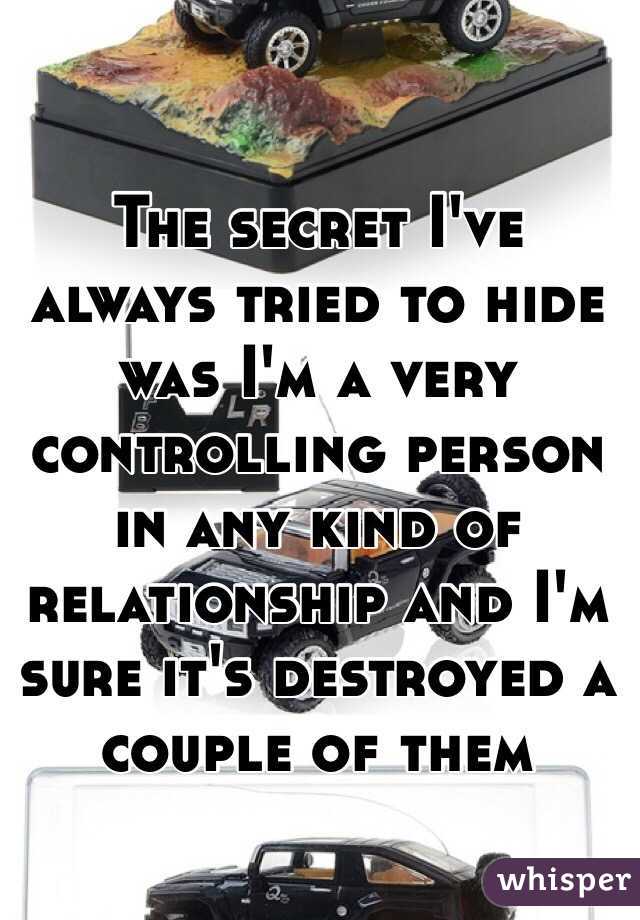 The secret I've always tried to hide was I'm a very controlling person in any kind of relationship and I'm sure it's destroyed a couple of them