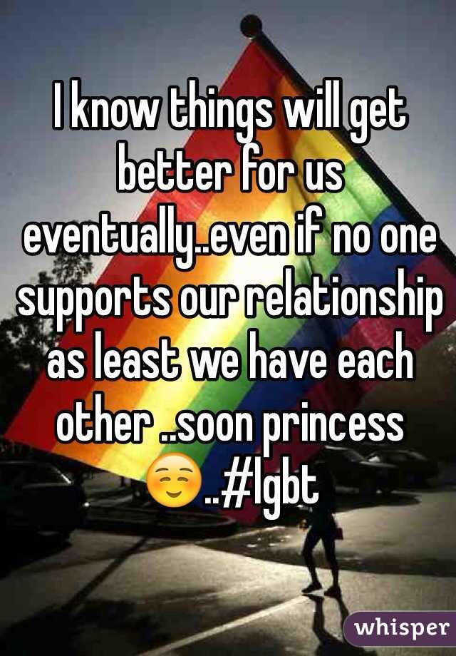 I know things will get better for us eventually..even if no one supports our relationship as least we have each other ..soon princess☺️..#lgbt