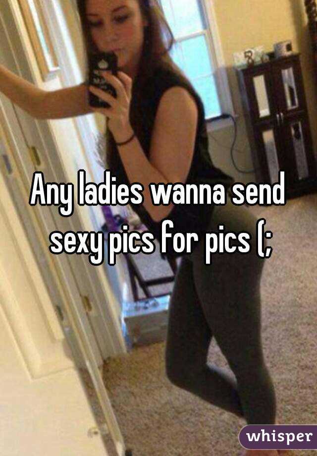 Any ladies wanna send sexy pics for pics (;