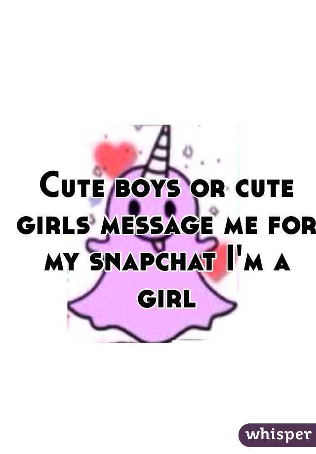 Cute boys or cute girls message me for my snapchat I'm a girl 