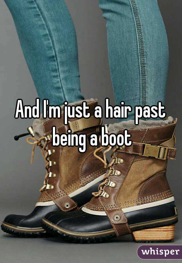 And I'm just a hair past being a boot