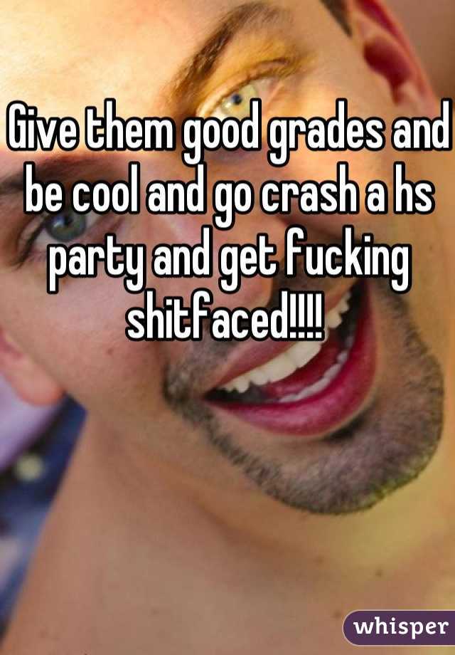 Give them good grades and be cool and go crash a hs party and get fucking shitfaced!!!! 