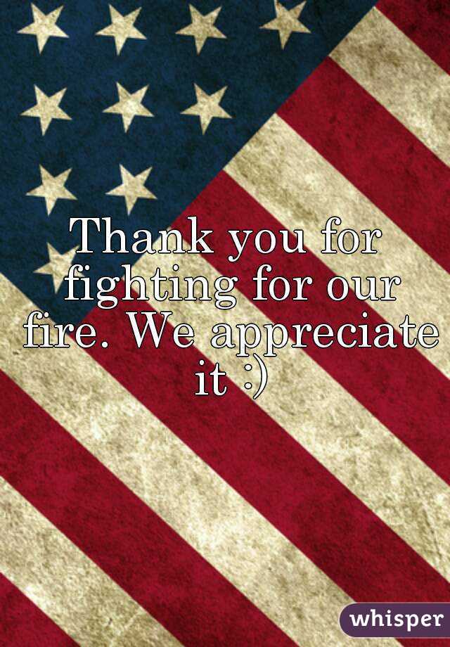 Thank you for fighting for our fire. We appreciate it :)