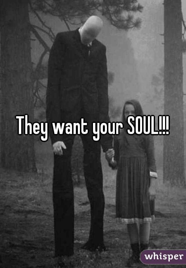 They want your SOUL!!!