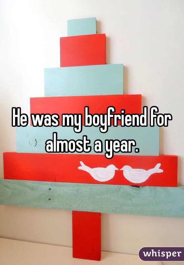 He was my boyfriend for almost a year. 