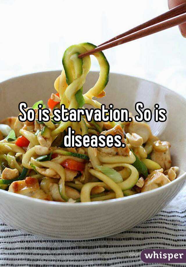 So is starvation. So is diseases.