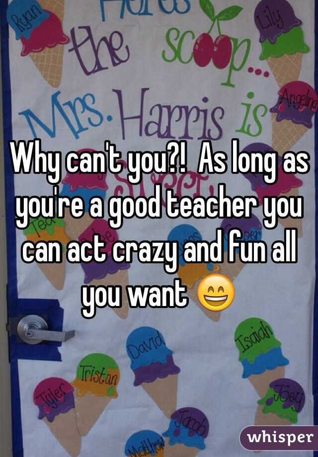 Why can't you?!  As long as you're a good teacher you can act crazy and fun all you want 😄