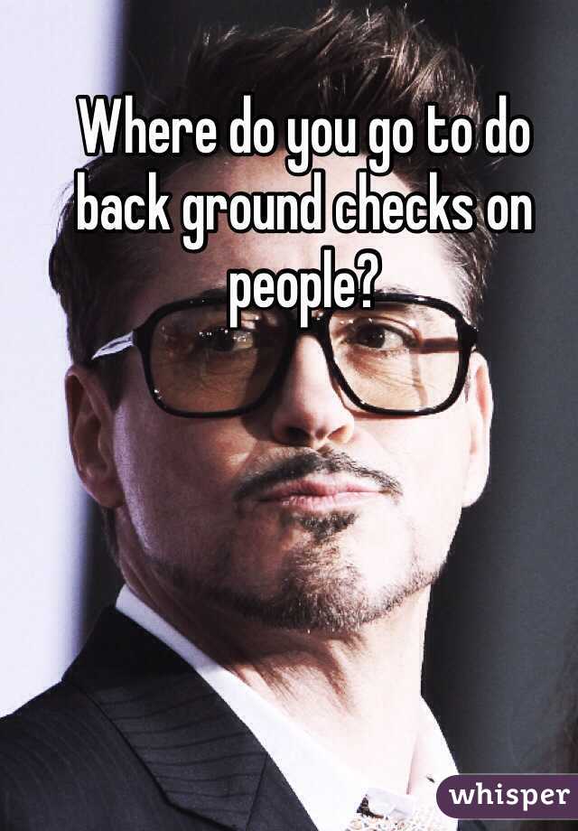 Where do you go to do back ground checks on people?