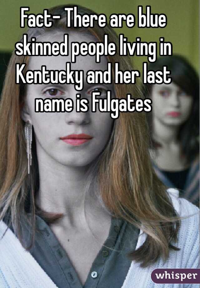 Fact- There are blue skinned people living in Kentucky and her last name is Fulgates