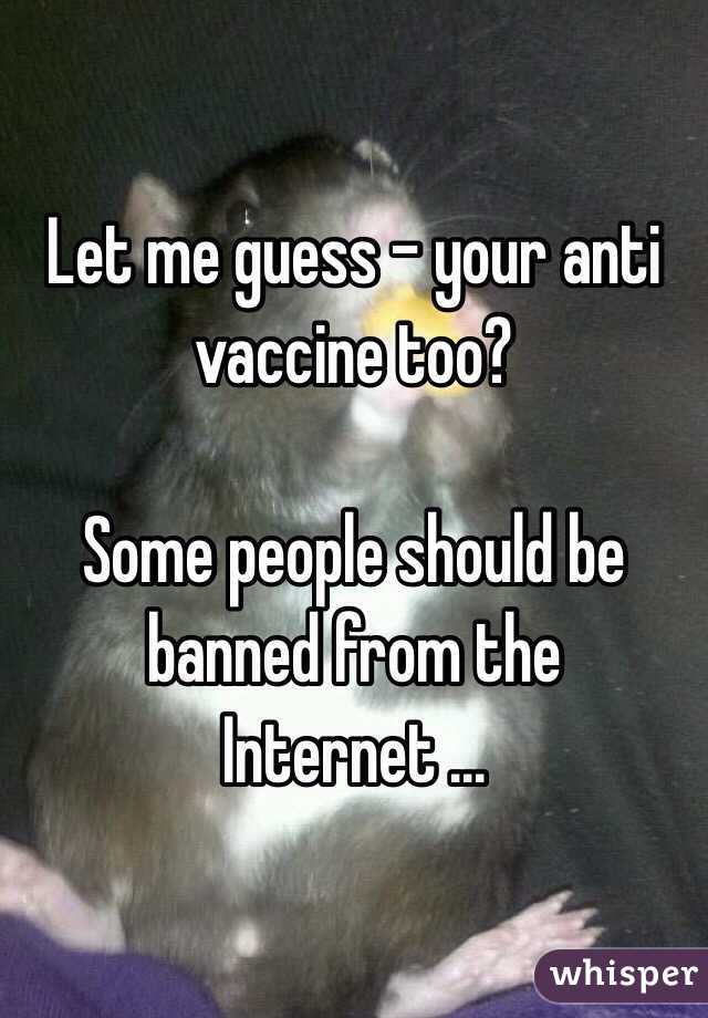 Let me guess - your anti vaccine too? 

Some people should be banned from the Internet ... 