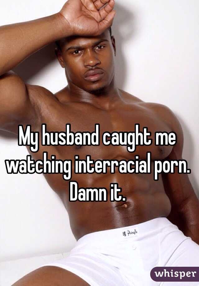 My husband caught me watching interracial porn.  Damn it. 