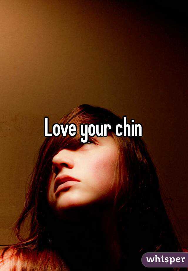 Love your chin