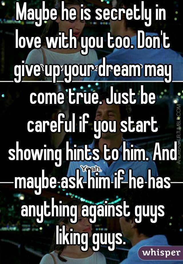 Maybe he is secretly in love with you too. Don't give up your dream may come true. Just be careful if you start showing hints to him. And maybe ask him if he has anything against guys liking guys. 