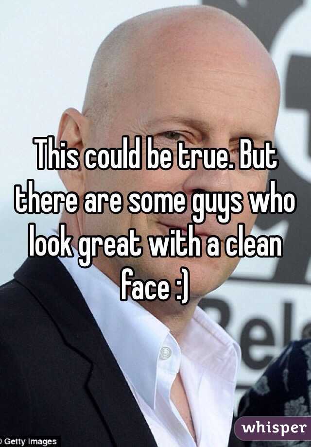 This could be true. But there are some guys who look great with a clean face :)