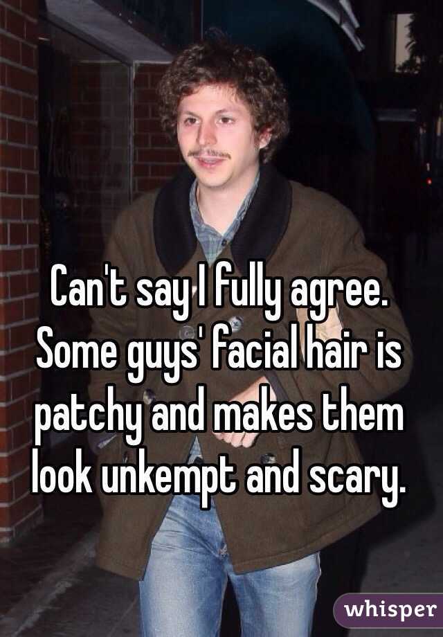 Can't say I fully agree. Some guys' facial hair is patchy and makes them look unkempt and scary. 