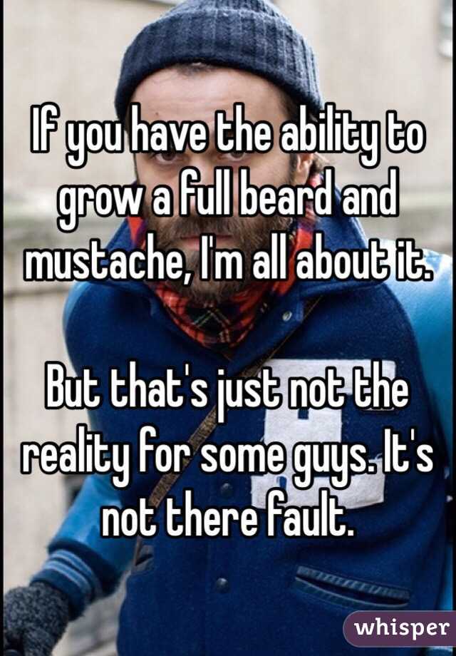 If you have the ability to grow a full beard and mustache, I'm all about it. 

But that's just not the reality for some guys. It's not there fault. 