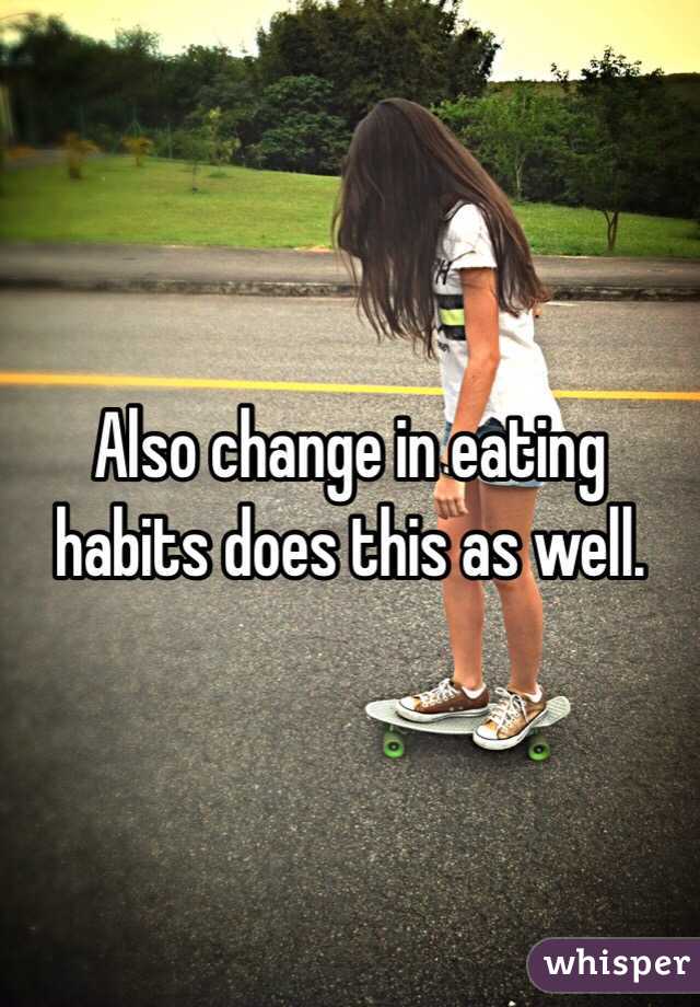 Also change in eating habits does this as well. 