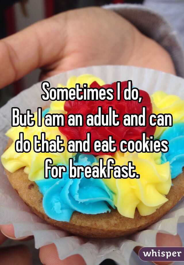 Sometimes I do,
But I am an adult and can do that and eat cookies for breakfast.