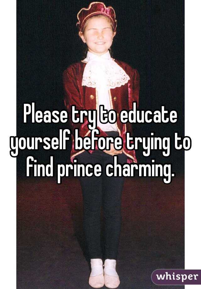 Please try to educate yourself before trying to find prince charming.