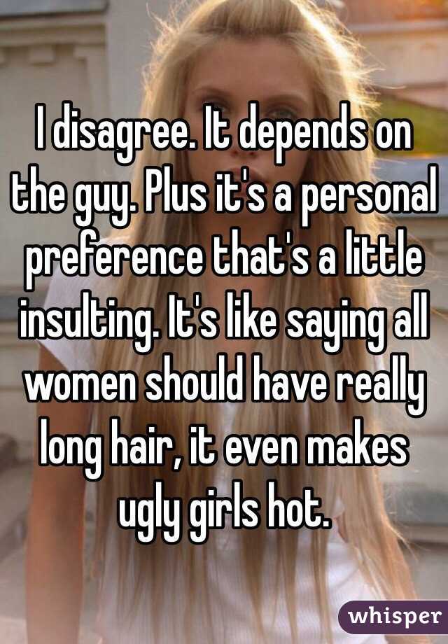 I disagree. It depends on the guy. Plus it's a personal preference that's a little insulting. It's like saying all women should have really long hair, it even makes ugly girls hot.