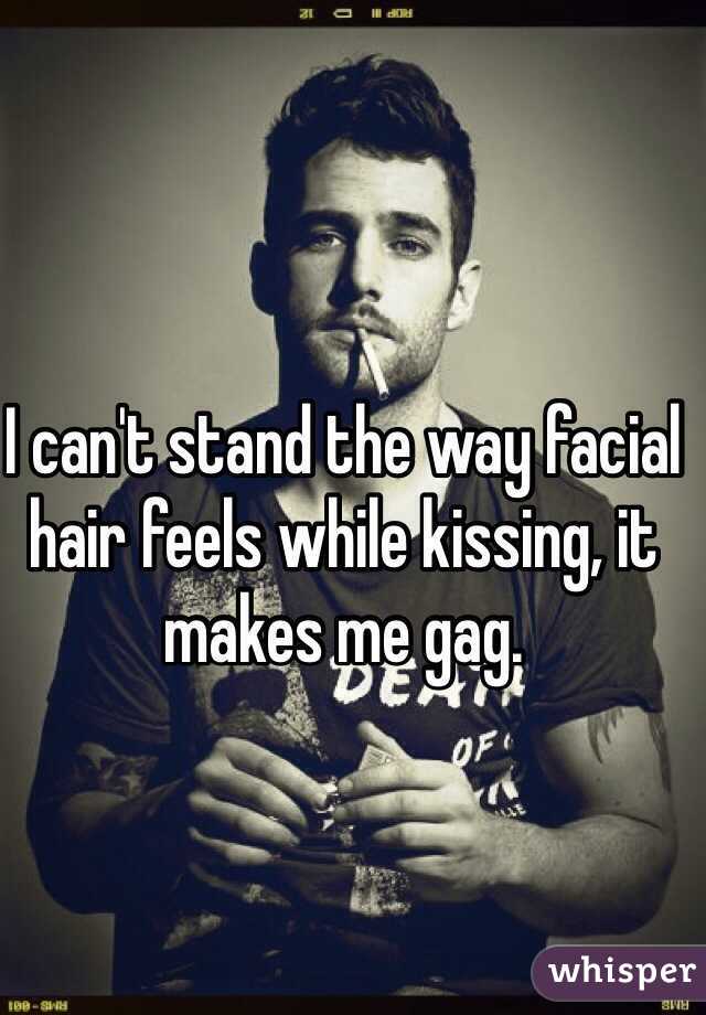 I can't stand the way facial hair feels while kissing, it makes me gag. 