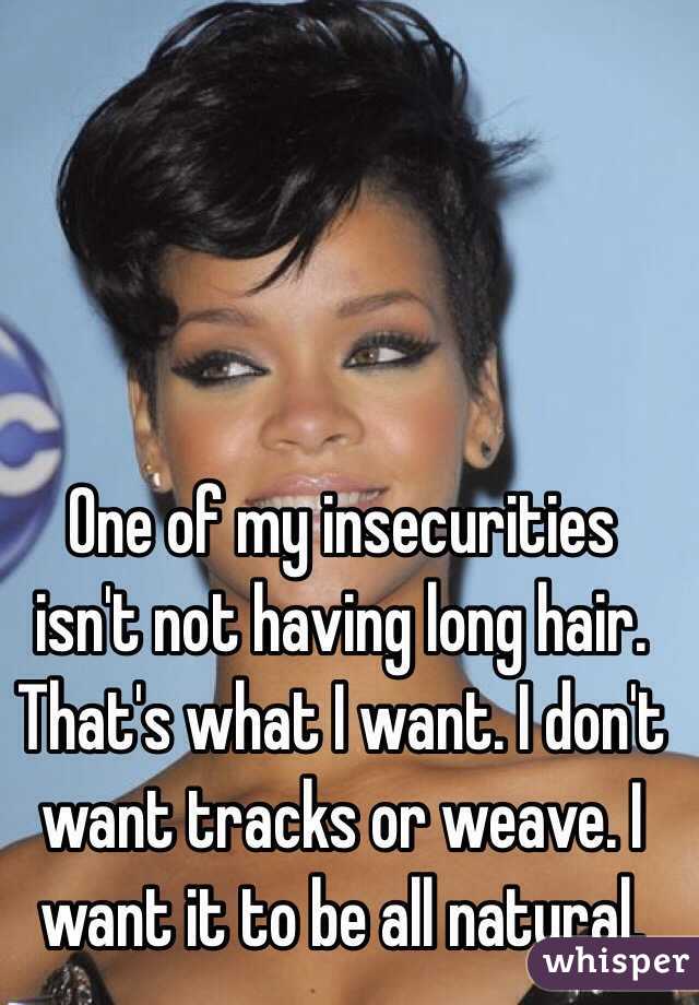One of my insecurities isn't not having long hair. That's what I want. I don't want tracks or weave. I want it to be all natural.   