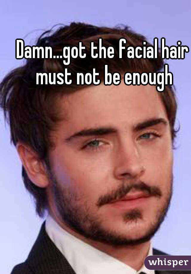 Damn...got the facial hair must not be enough