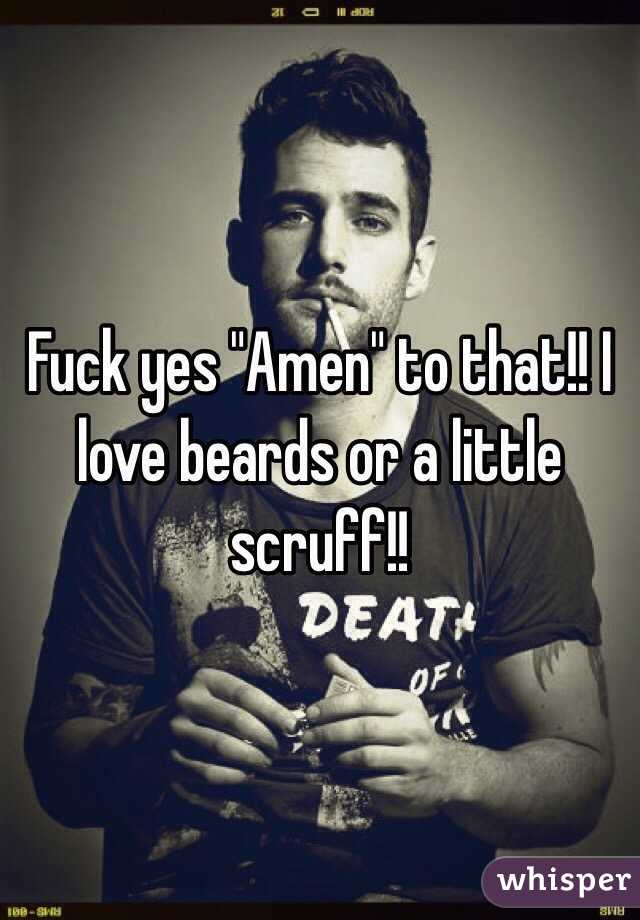 Fuck yes "Amen" to that!! I love beards or a little scruff!! 