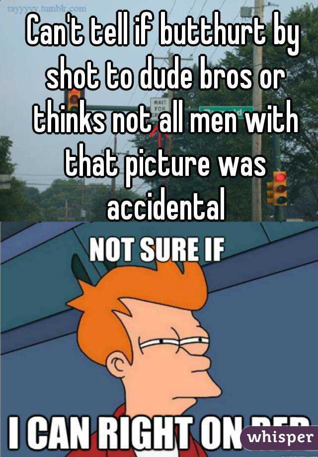 Can't tell if butthurt by shot to dude bros or thinks not all men with that picture was accidental