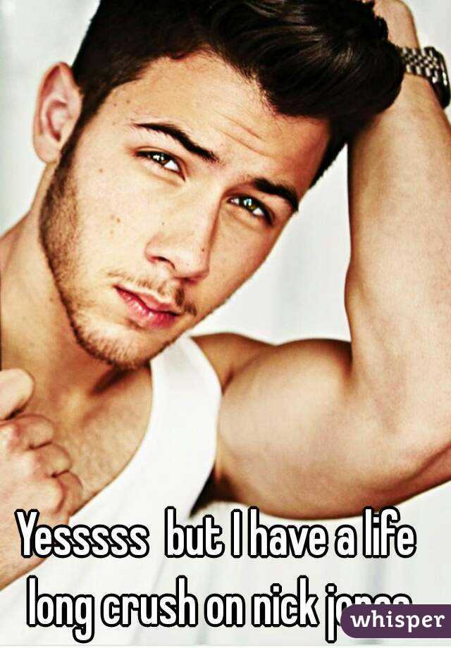 Yesssss  but I have a life long crush on nick jonas