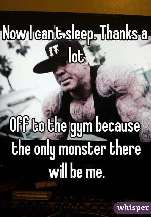 Now I can't sleep. Thanks a lot


Off to the gym because the only monster there will be me.