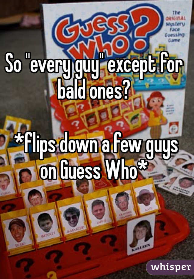 So "every guy" except for bald ones?

 *flips down a few guys on Guess Who* 