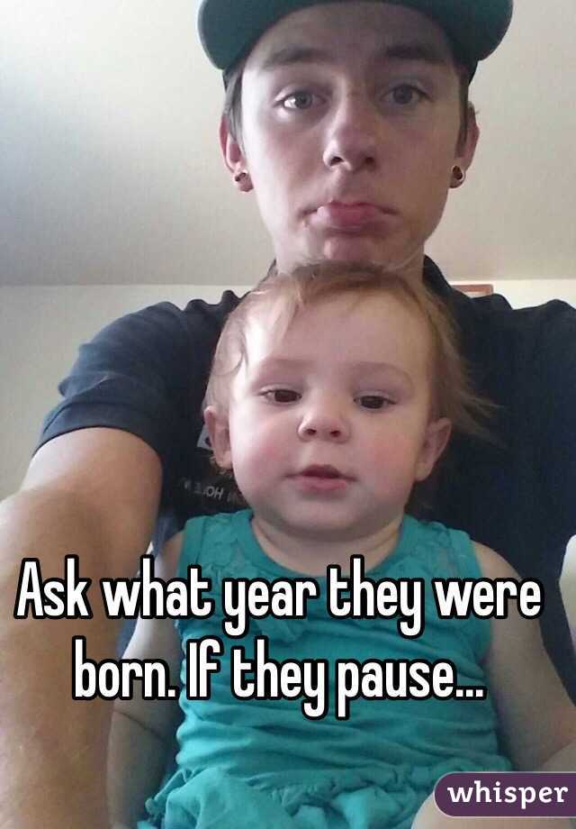 Ask what year they were born. If they pause...
