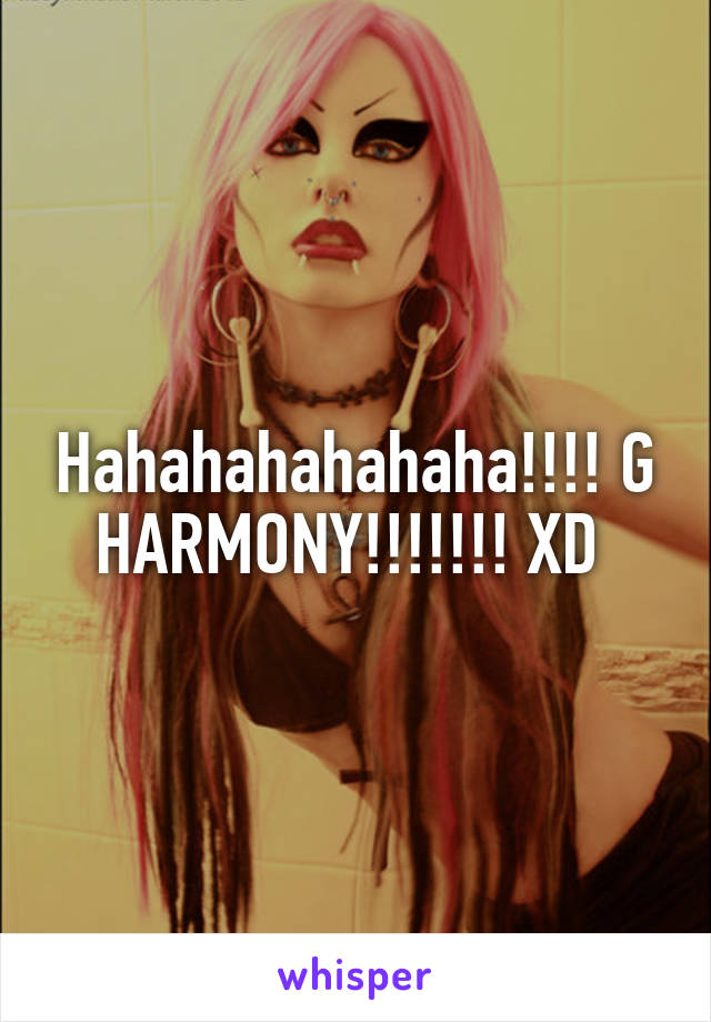 Hahahahahahaha!!!! G HARMONY!!!!!!! XD 