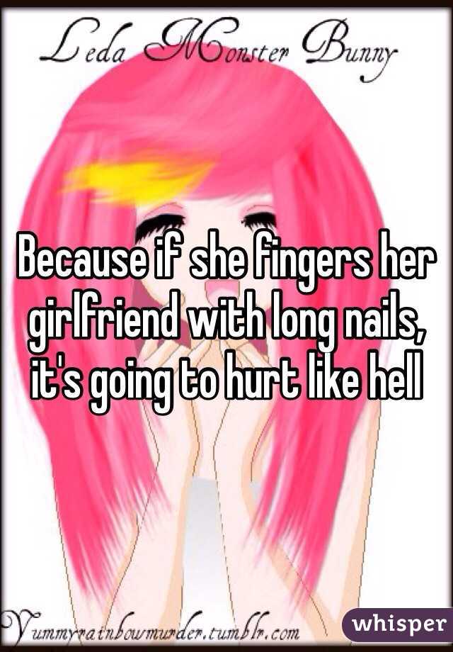 Because if she fingers her girlfriend with long nails, it's going to hurt like hell